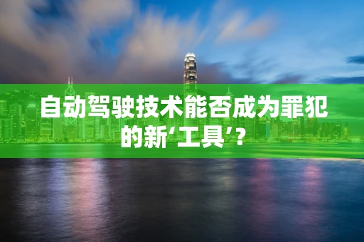 自动驾驶技术能否成为罪犯的新‘工具’？
