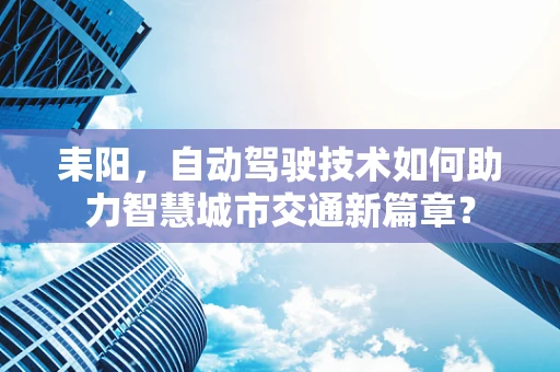 耒阳，自动驾驶技术如何助力智慧城市交通新篇章？