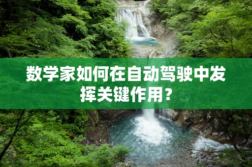 数学家如何在自动驾驶中发挥关键作用？