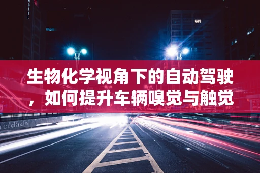 生物化学视角下的自动驾驶，如何提升车辆嗅觉与触觉？