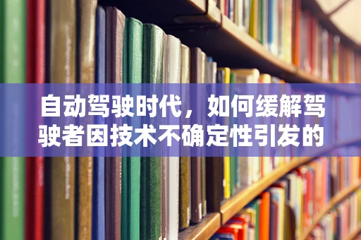 自动驾驶时代，如何缓解驾驶者因技术不确定性引发的焦虑症？