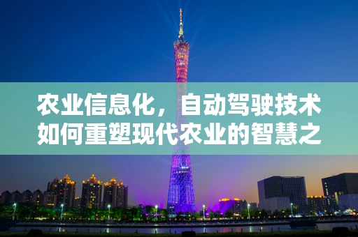 农业信息化，自动驾驶技术如何重塑现代农业的智慧之路？