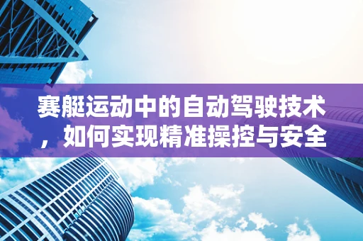 赛艇运动中的自动驾驶技术，如何实现精准操控与安全避障？