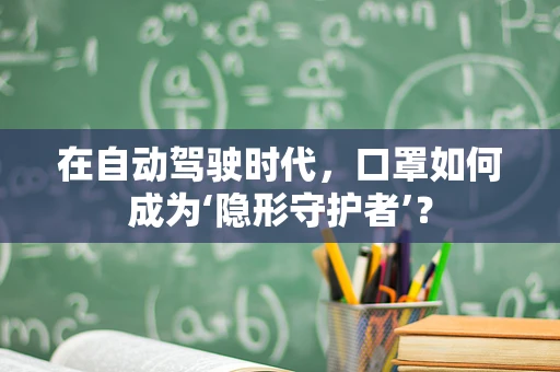 在自动驾驶时代，口罩如何成为‘隐形守护者’？