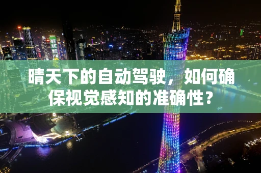 晴天下的自动驾驶，如何确保视觉感知的准确性？