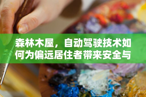 森林木屋，自动驾驶技术如何为偏远居住者带来安全与便利？