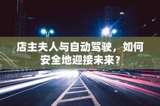 店主夫人与自动驾驶，如何安全地迎接未来？
