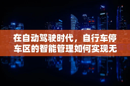 在自动驾驶时代，自行车停车区的智能管理如何实现无缝衔接？