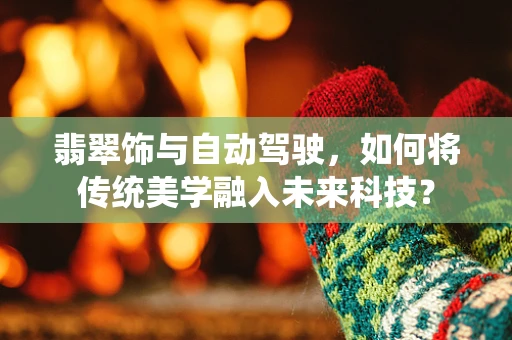翡翠饰与自动驾驶，如何将传统美学融入未来科技？