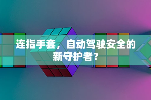 连指手套，自动驾驶安全的新守护者？