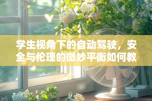 学生视角下的自动驾驶，安全与伦理的微妙平衡如何教育？