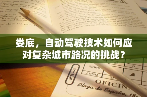 娄底，自动驾驶技术如何应对复杂城市路况的挑战？