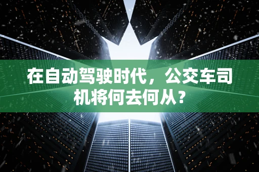 在自动驾驶时代，公交车司机将何去何从？