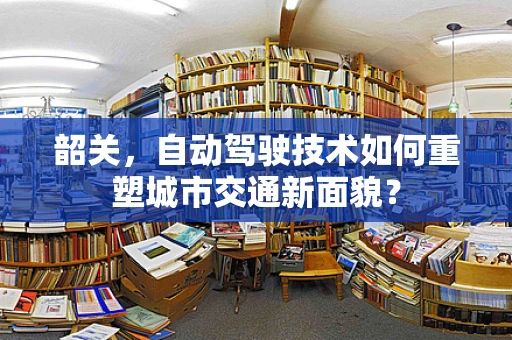 韶关，自动驾驶技术如何重塑城市交通新面貌？