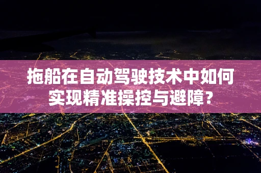 拖船在自动驾驶技术中如何实现精准操控与避障？