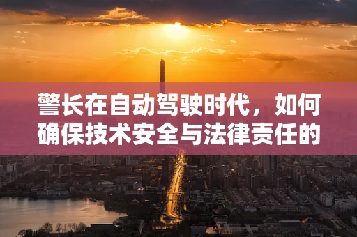 警长在自动驾驶时代，如何确保技术安全与法律责任的平衡？