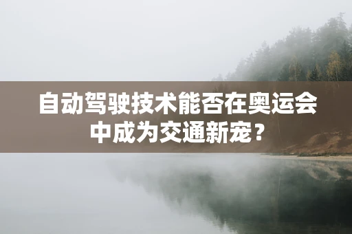 自动驾驶技术能否在奥运会中成为交通新宠？