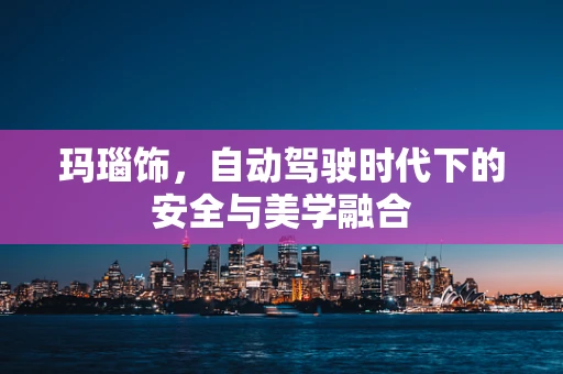 玛瑙饰，自动驾驶时代下的安全与美学融合