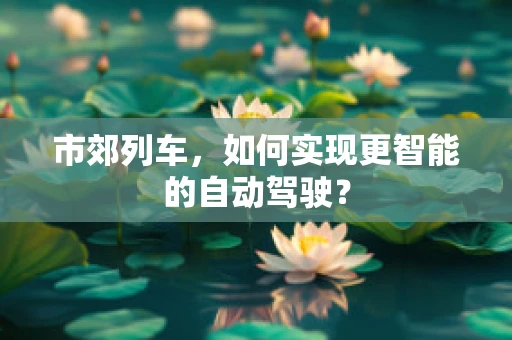 市郊列车，如何实现更智能的自动驾驶？