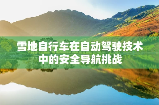 雪地自行车在自动驾驶技术中的安全导航挑战