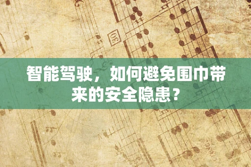 智能驾驶，如何避免围巾带来的安全隐患？
