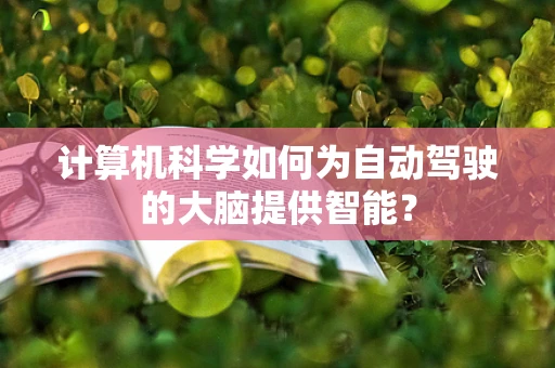 计算机科学如何为自动驾驶的大脑提供智能？