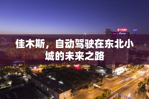 佳木斯，自动驾驶在东北小城的未来之路