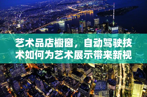 艺术品店橱窗，自动驾驶技术如何为艺术展示带来新视角？