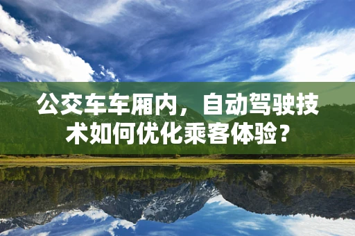 公交车车厢内，自动驾驶技术如何优化乘客体验？