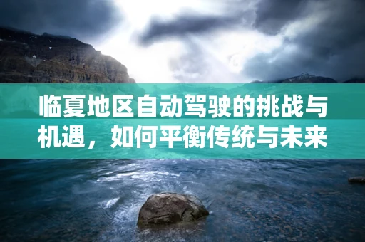 临夏地区自动驾驶的挑战与机遇，如何平衡传统与未来？
