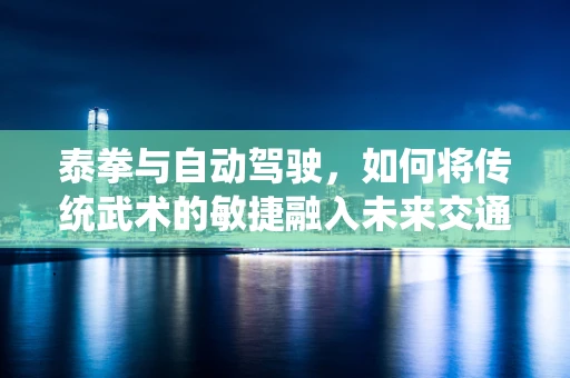 泰拳与自动驾驶，如何将传统武术的敏捷融入未来交通？