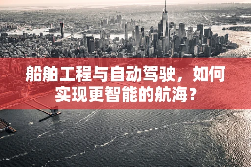 船舶工程与自动驾驶，如何实现更智能的航海？