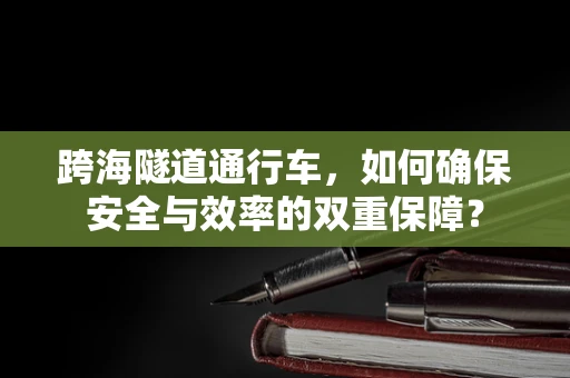 跨海隧道通行车，如何确保安全与效率的双重保障？