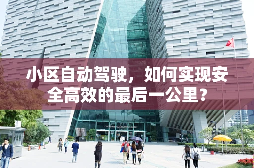 小区自动驾驶，如何实现安全高效的最后一公里？