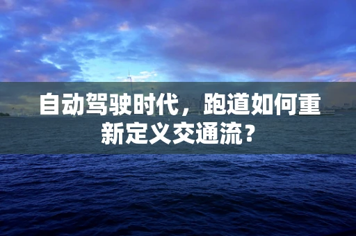 自动驾驶时代，跑道如何重新定义交通流？
