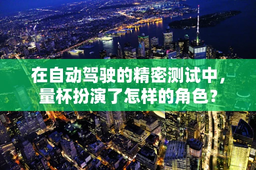 在自动驾驶的精密测试中，量杯扮演了怎样的角色？