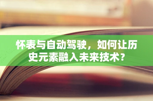 怀表与自动驾驶，如何让历史元素融入未来技术？
