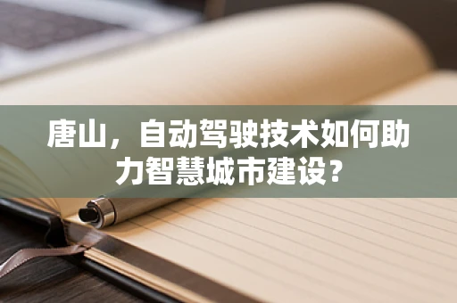 唐山，自动驾驶技术如何助力智慧城市建设？