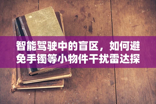 智能驾驶中的盲区，如何避免手镯等小物件干扰雷达探测？
