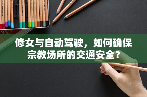 修女与自动驾驶，如何确保宗教场所的交通安全？