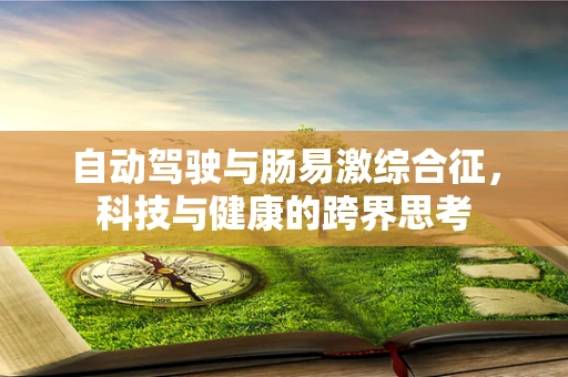 自动驾驶与肠易激综合征，科技与健康的跨界思考