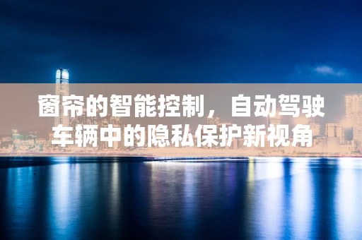 窗帘的智能控制，自动驾驶车辆中的隐私保护新视角
