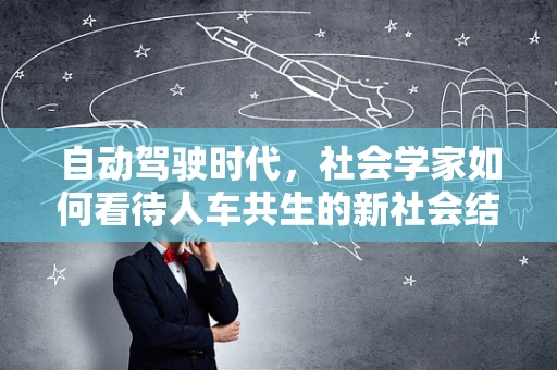 自动驾驶时代，社会学家如何看待人车共生的新社会结构？