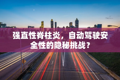 强直性脊柱炎，自动驾驶安全性的隐秘挑战？