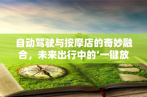 自动驾驶与按摩店的奇妙融合，未来出行中的‘一键放松’服务？