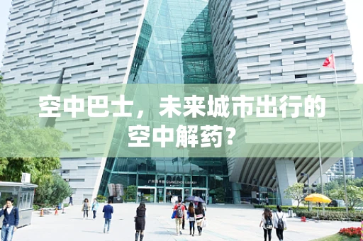 空中巴士，未来城市出行的空中解药？