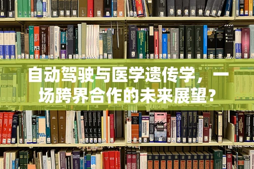 自动驾驶与医学遗传学，一场跨界合作的未来展望？