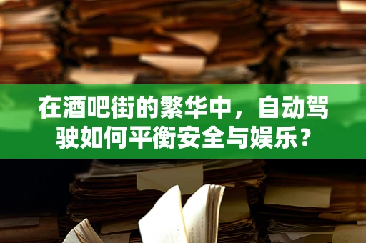 在酒吧街的繁华中，自动驾驶如何平衡安全与娱乐？