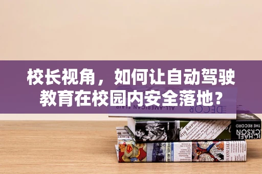 校长视角，如何让自动驾驶教育在校园内安全落地？
