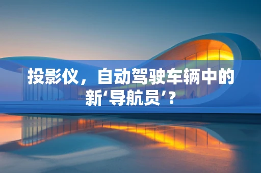 投影仪，自动驾驶车辆中的新‘导航员’？